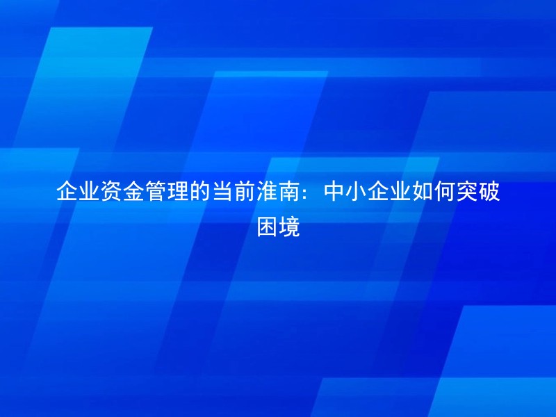 企业资金管理的当前淮南：中小企业如何突破困境