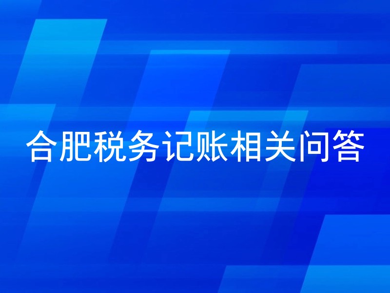 合肥税务记账相关问答