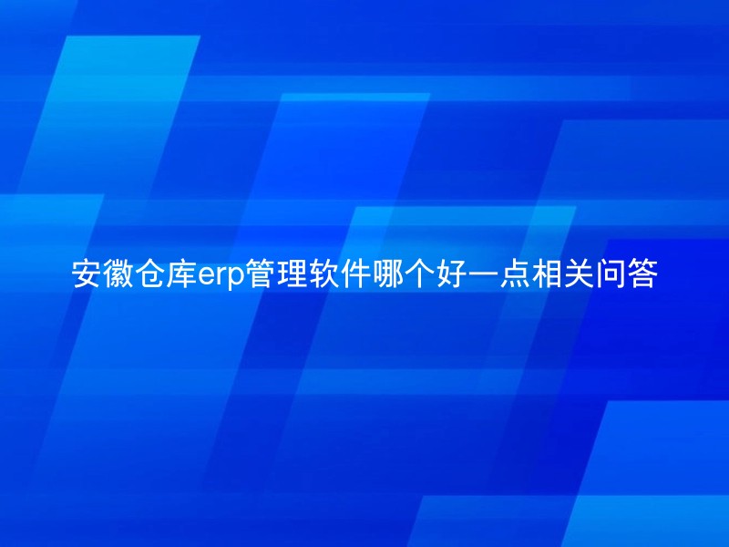 安徽仓库erp管理软件哪个好一点相关问答