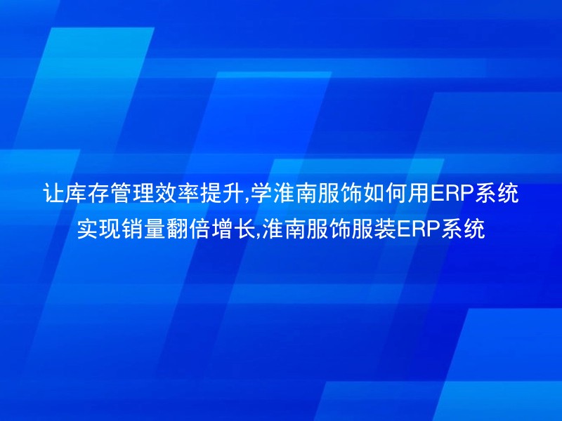 让库存管理效率提升,学淮南服饰如何用ERP系统实现销量翻倍增长,淮南服饰服装ERP系统