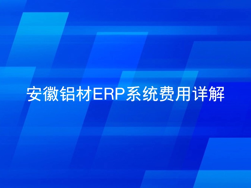 安徽铝材ERP系统费用详解