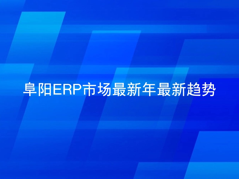 阜阳ERP市场最新年最新趋势