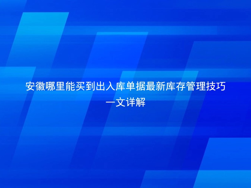 安徽哪里能买到出入库单据最新库存管理技巧一文详解