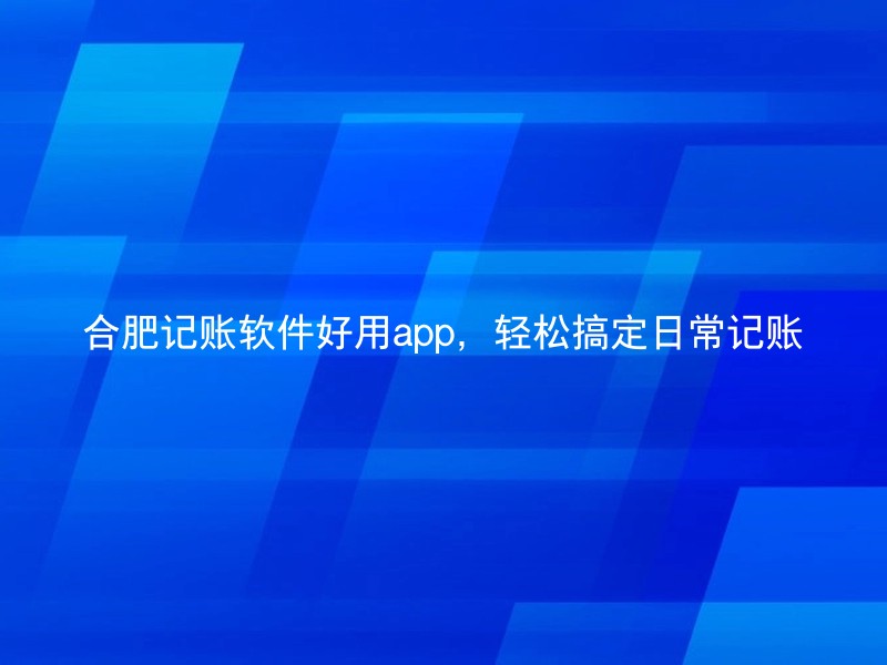 合肥记账软件好用app，轻松搞定日常记账