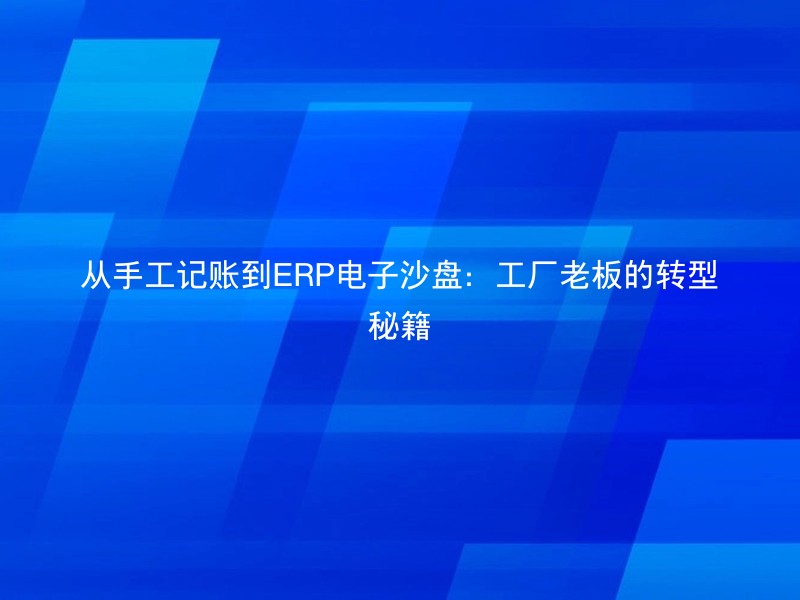 从手工记账到ERP电子沙盘：工厂老板的转型秘籍