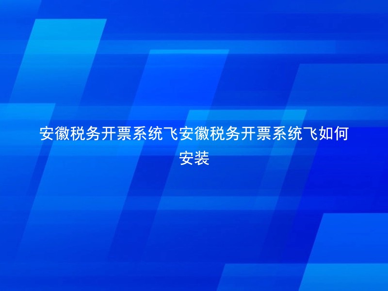 安徽税务开票系统飞安徽税务开票系统飞如何安装