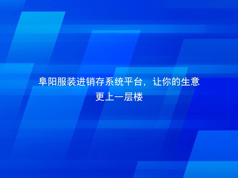 阜阳服装进销存系统平台，让你的生意更上一层楼