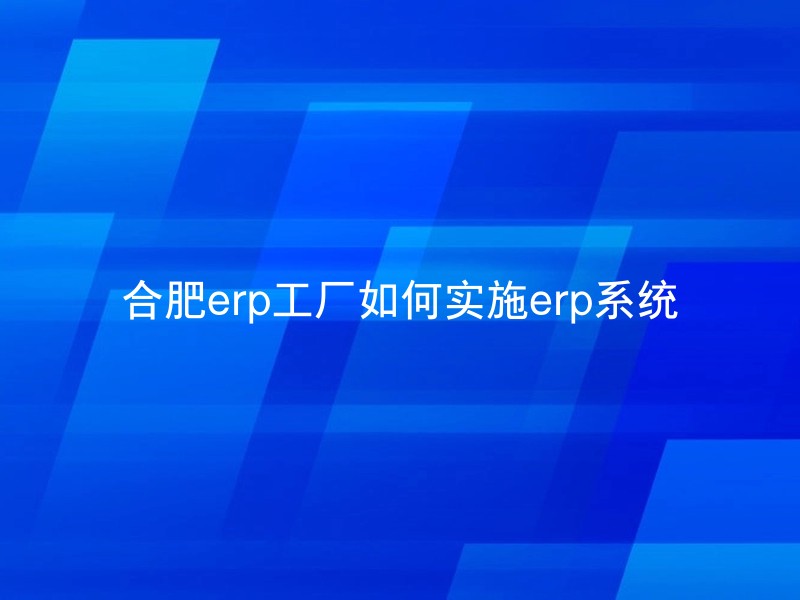 合肥erp工厂如何实施erp系统