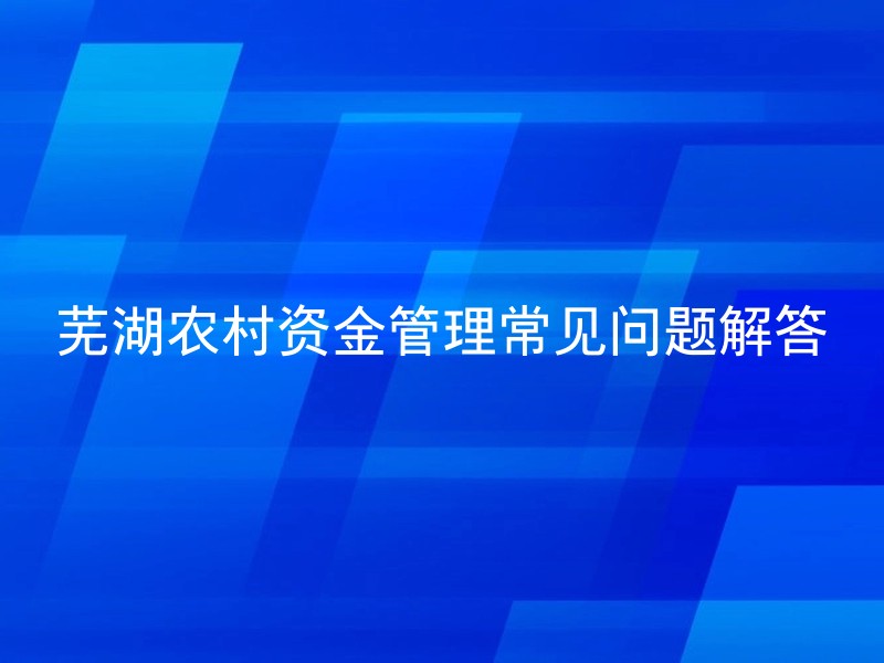 芜湖农村资金管理常见问题解答