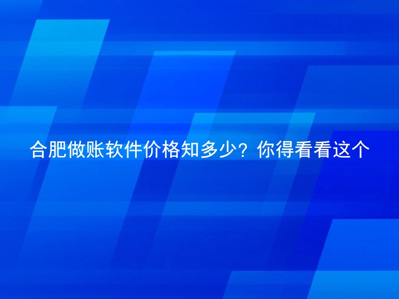 合肥做账软件价格知多少？你得看看这个