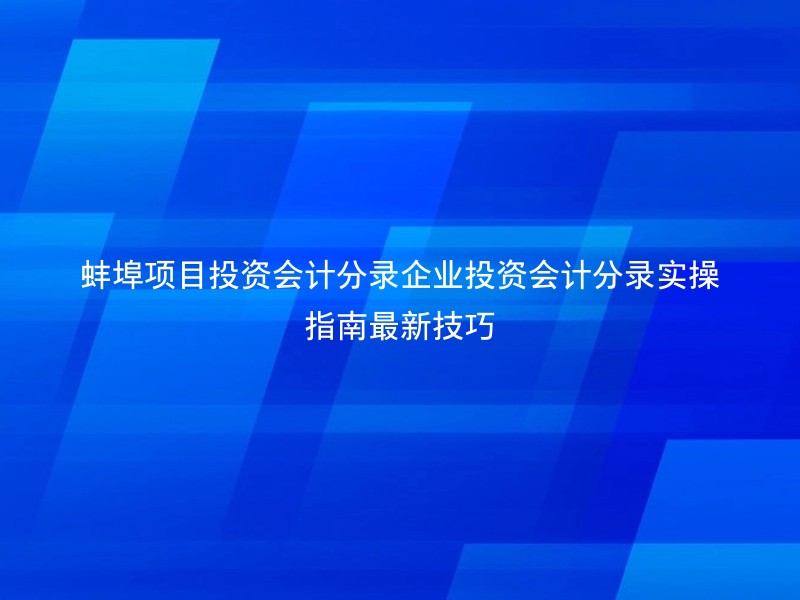 蚌埠项目投资会计分录企业投资会计分录实操指南最新技巧