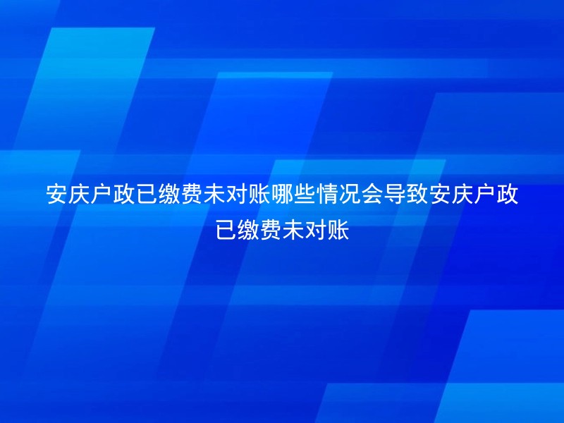 安庆户政已缴费未对账哪些情况会导致安庆户政已缴费未对账