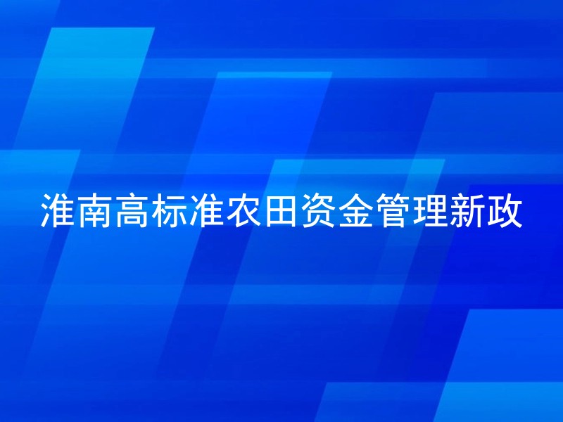 淮南高标准农田资金管理新政