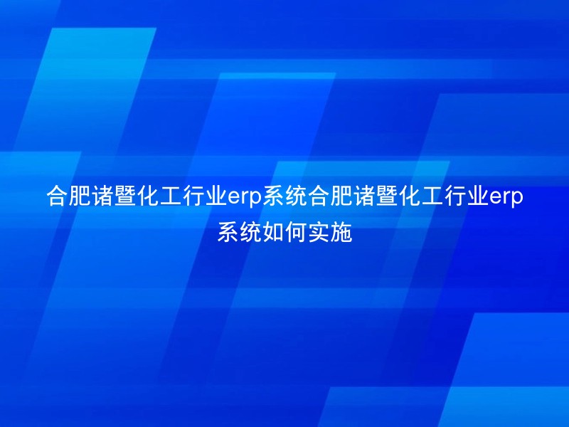 合肥诸暨化工行业erp系统合肥诸暨化工行业erp系统如何实施