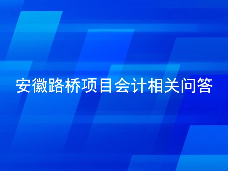 安徽路桥项目会计相关问答