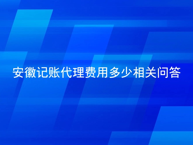 安徽记账代理费用多少相关问答