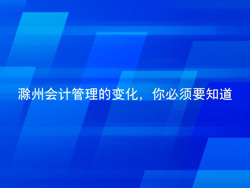 滁州会计管理的变化，你必须要知道