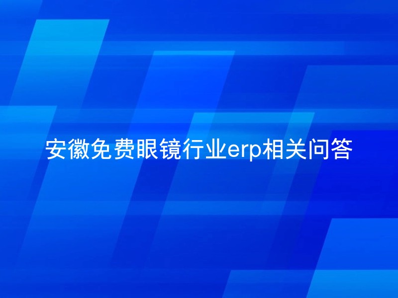 安徽免费眼镜行业erp相关问答