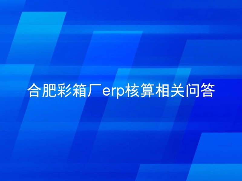 合肥彩箱厂erp核算相关问答