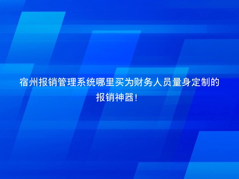 宿州报销管理系统哪里买为财务人员量身定制的报销神器！