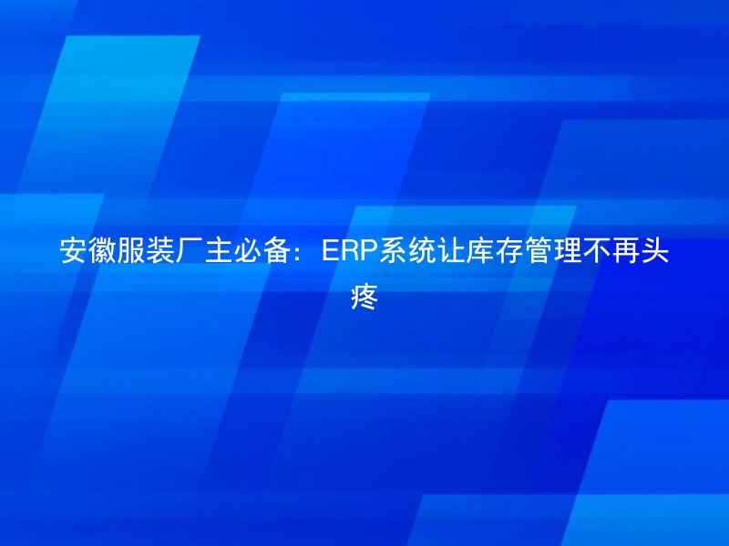 安徽服装厂主必备：ERP系统让库存管理不再头疼