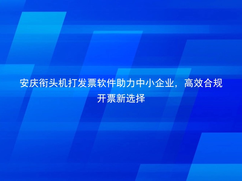 安庆衔头机打发票软件助力中小企业，高效合规开票新选择