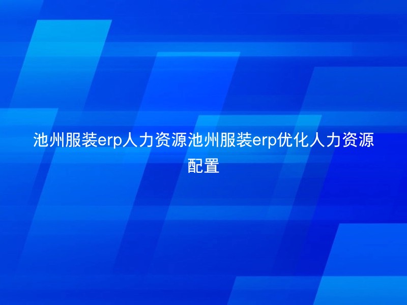 池州服装erp人力资源池州服装erp优化人力资源配置