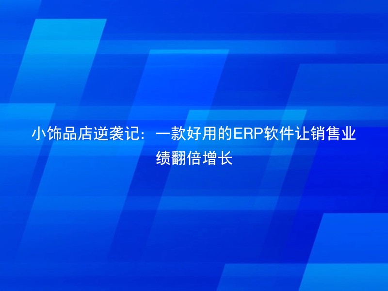 小饰品店逆袭记：一款好用的ERP软件让销售业绩翻倍增长