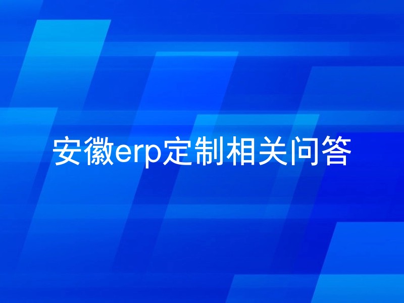 安徽erp定制相关问答