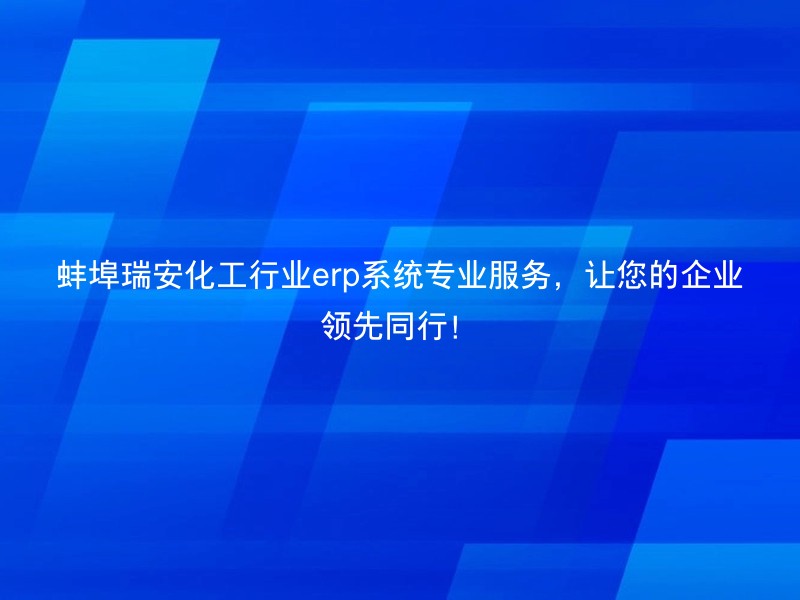 蚌埠瑞安化工行业erp系统专业服务，让您的企业领先同行！