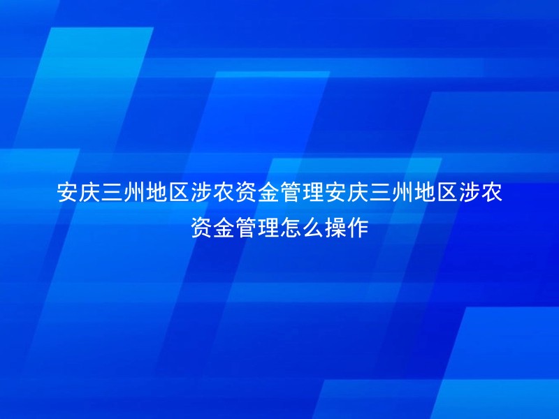 安庆三州地区涉农资金管理安庆三州地区涉农资金管理怎么操作