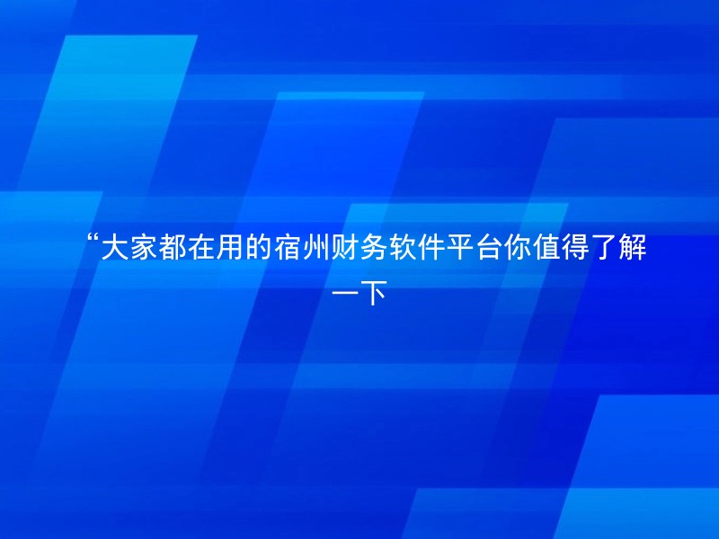 “大家都在用的宿州财务软件平台你值得了解一下