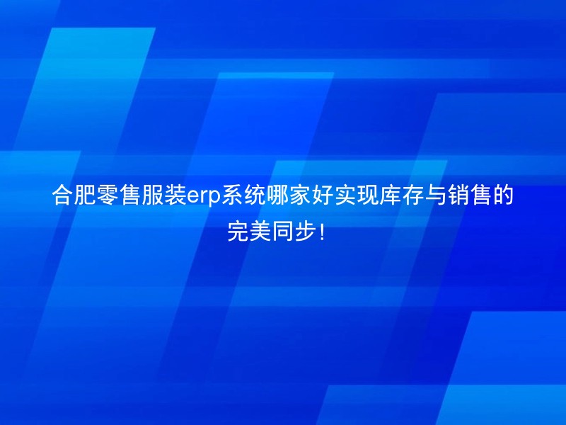 合肥零售服装erp系统哪家好实现库存与销售的完美同步！